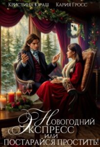 «Новогодний экспресс. Постарайся простить» Кристина Юраш, Кария Гросс
