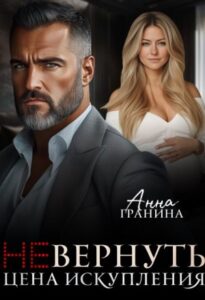 «(не)вернуть. Цена искупления» Анна Гранина