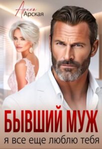 «Бывший муж. Я все еще люблю тебя» Арина Арская