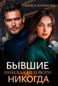 «Бывшие. Никогда не говори "никогда"» Алиса Климова