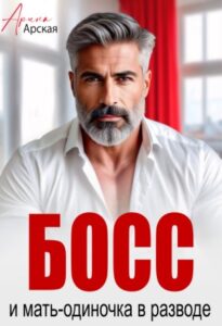 «Босс и мать-одиночка в разводе» Арина Арская